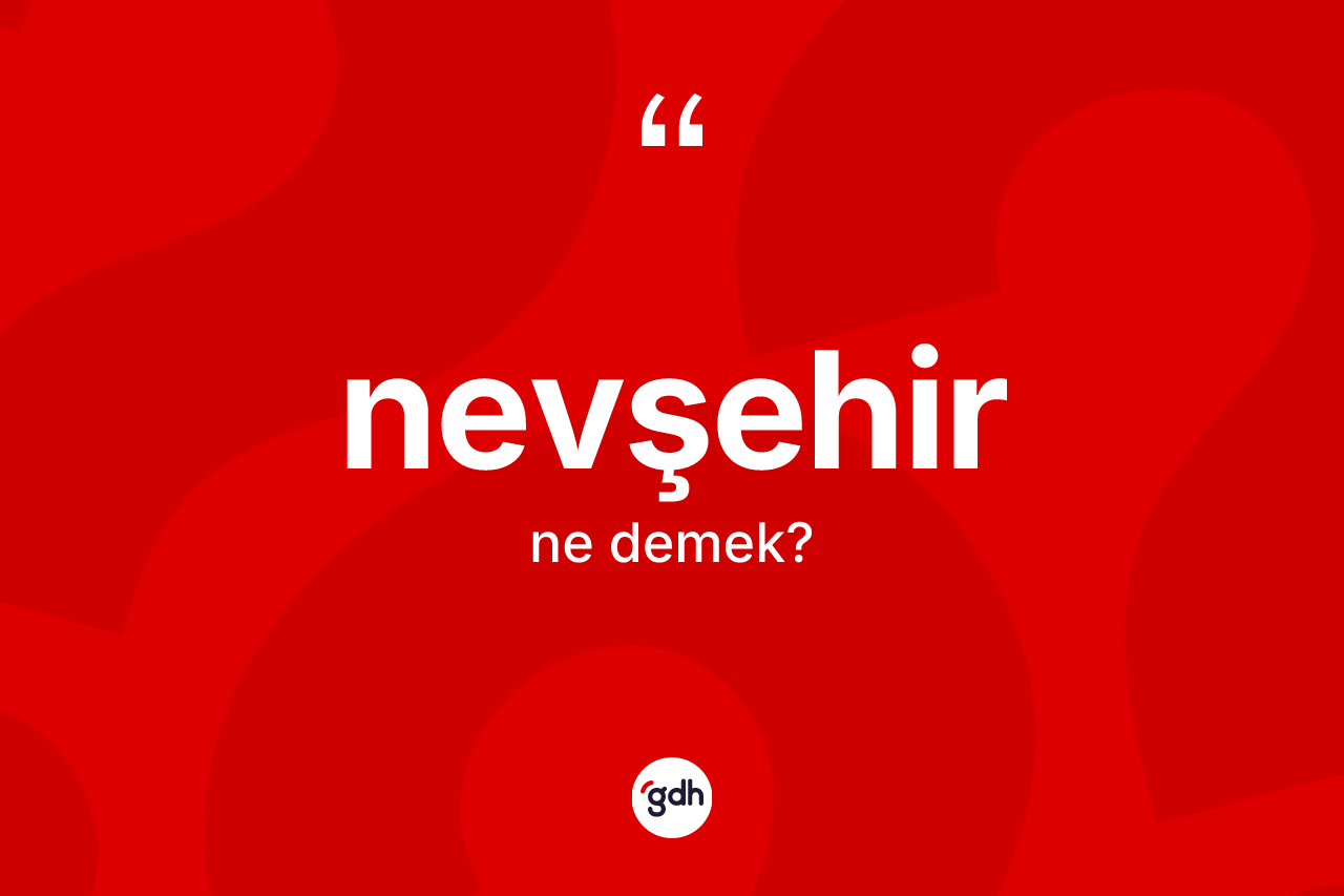 Nevşehir nedir? Nevşehir'in sözlükteki anlamı nedir?