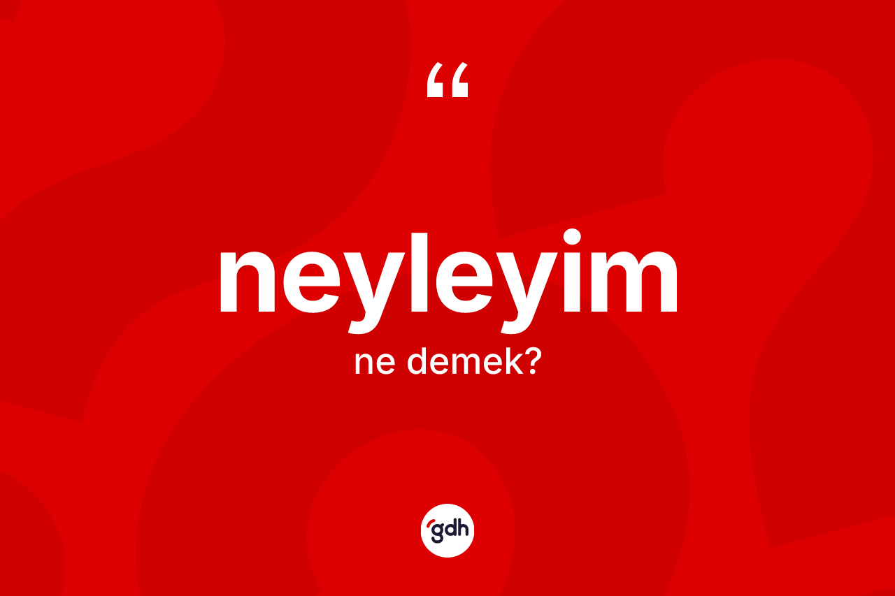 Neyleyim ifadesi nedir? Neyleyim ifadesinin TDK anlamı nedir?