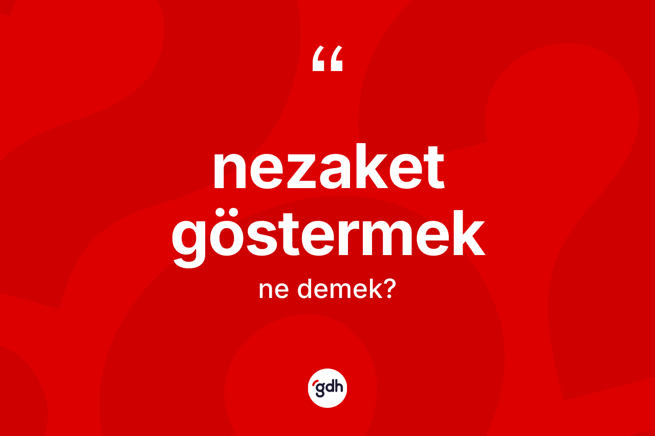 Nezaket göstermek ifadesinin kısaca tanımı nedir? Nezaket göstermek ifadesinin TDK açıklaması nedir?