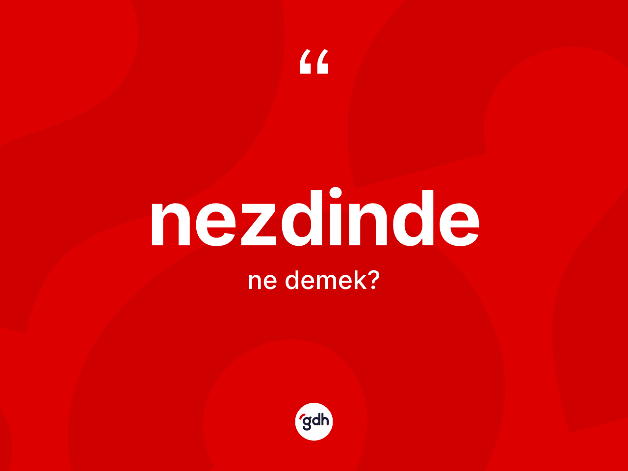 Nezdinde kelimesinin tanımı nedir? Nezdinde kelimesinin kaç farklı anlamı var?