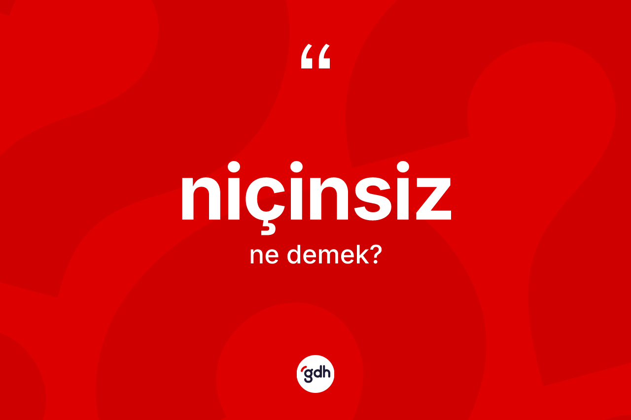 Niçinsiz ne demek? Niçinsiz kelimesinin TDK'ya göre açıklaması nedir?