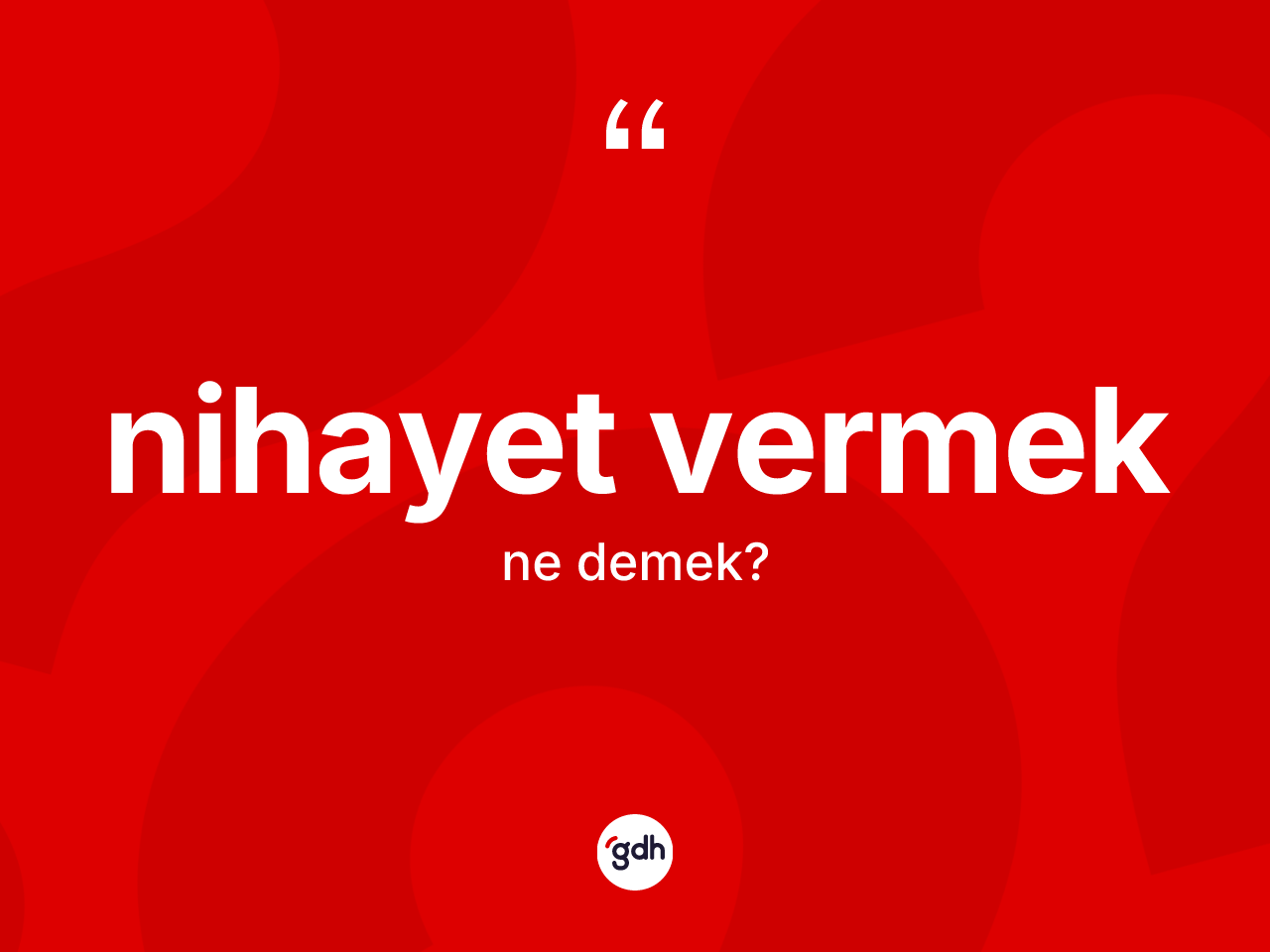 Nihayet vermek ifadesinin sözlükteki anlamı nedir? Nihayet vermek ifadesinin özellikleri nelerdir?