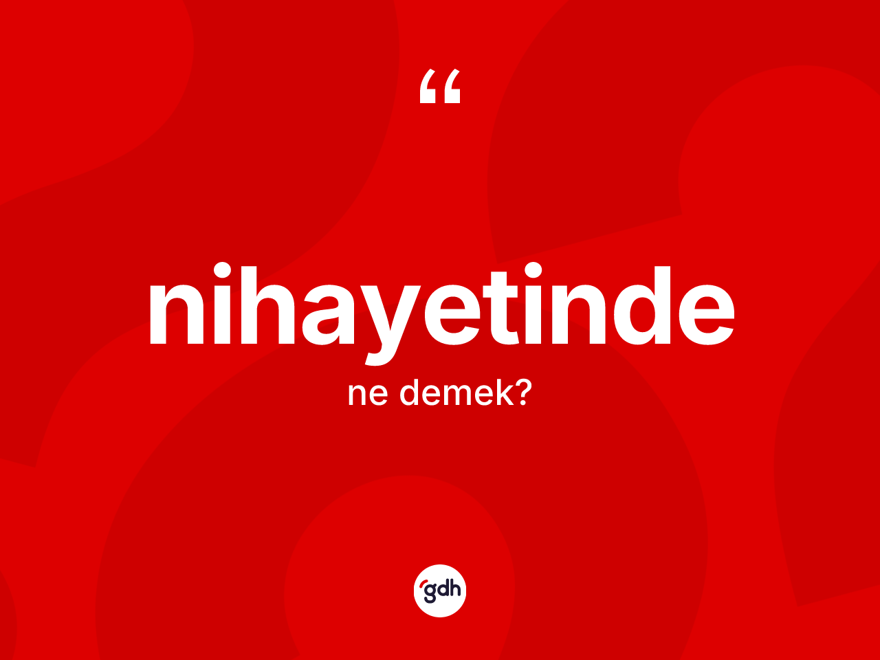 Nihayetinde kelimesi ne demek? Nihayetindenin sözlükteki anlamı nedir?