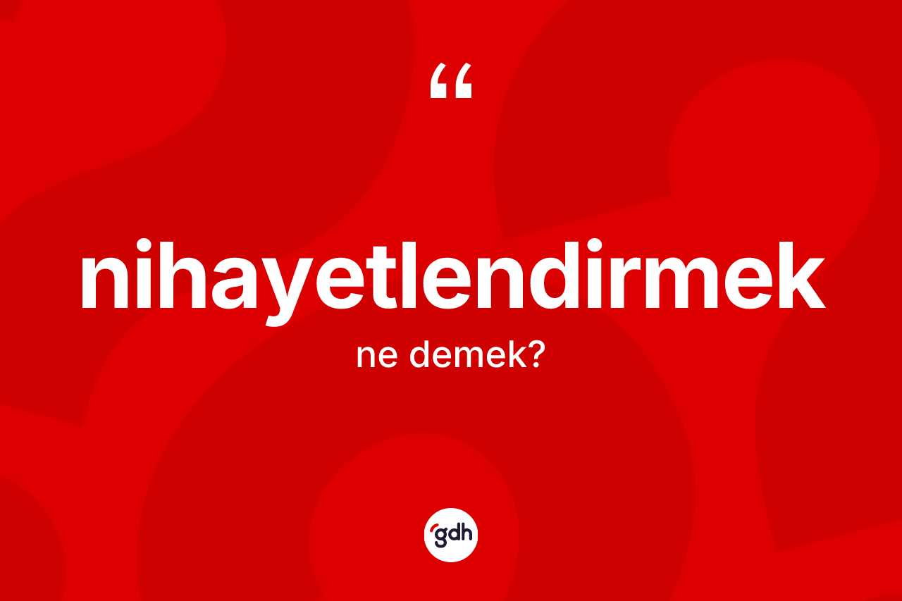 Nihayetlendirmek kelimesinin anlamı nedir? Nihayetlendirmek kelimesinin TDK'ya göre açıklaması nedir?