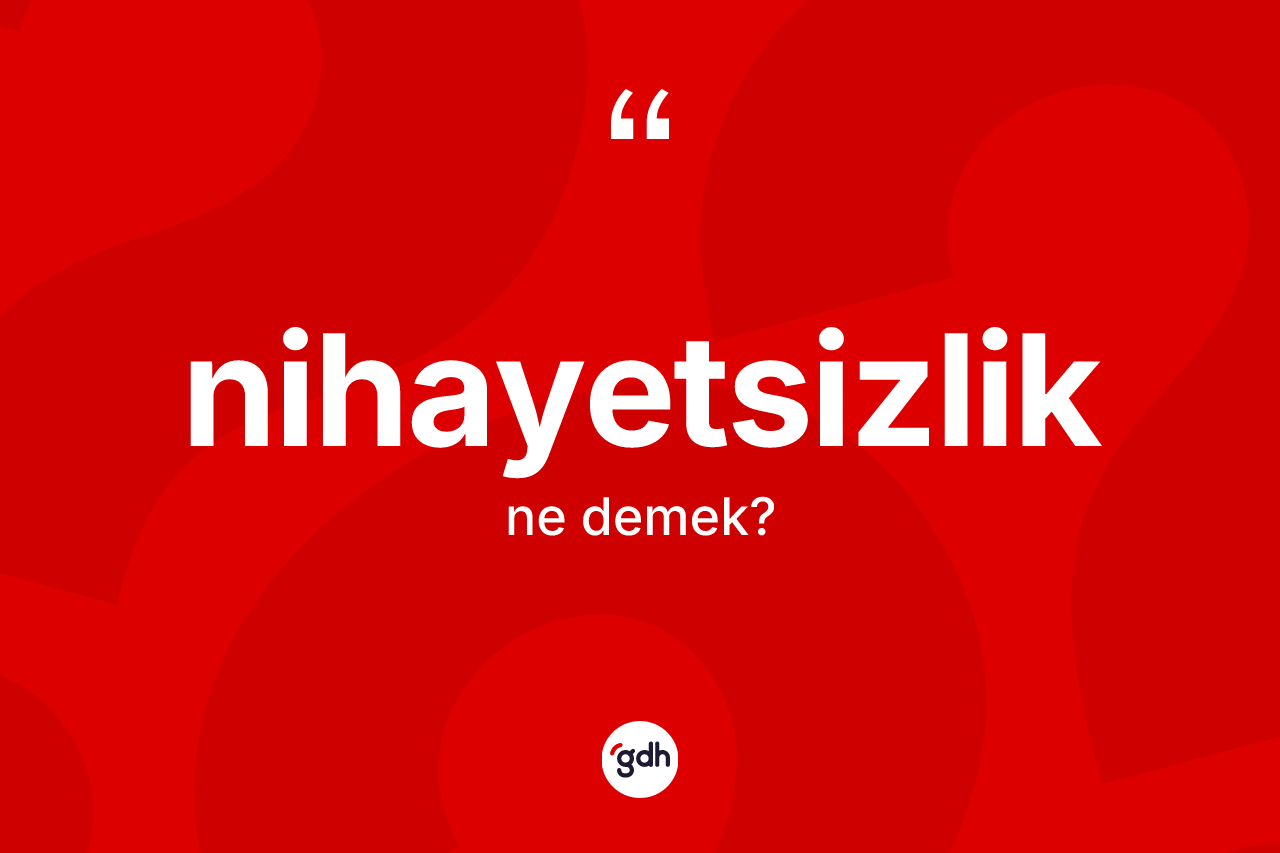 Nihayetsizlik ne demek? Nihayetsizliğin TDK'ya göre anlamı nedir?
