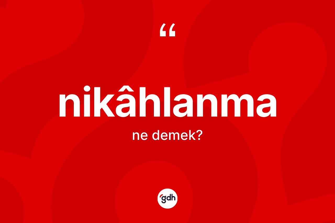 Nikâhlanma ne anlama gelir? Nikâhlanmanın halk arasındaki kullanımı nasıldır?
