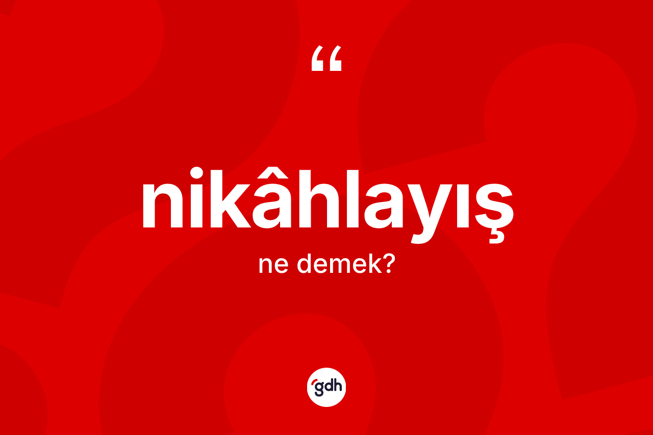 Nikâhlayış nedir? Nikâhlayışın TDK'ya göre anlamı nedir?