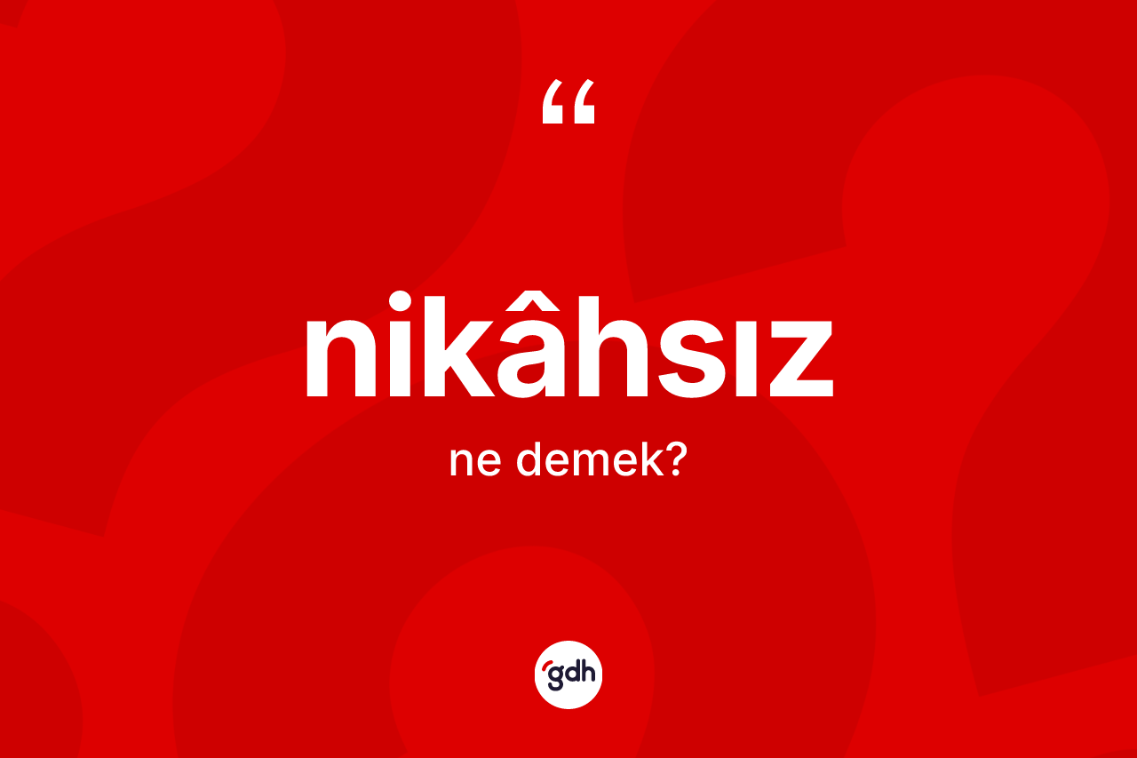 Nikâhsız ne anlama gelir? Nikâhsız kelimesinin TDK anlamı nedir?