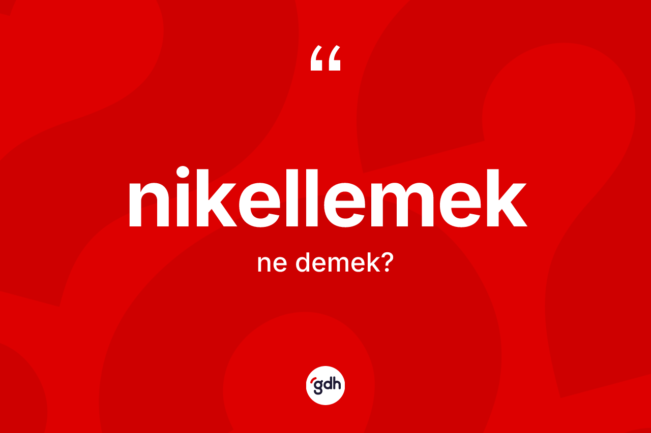 Nikellemek kelimesinin anlamı nedir? Nikellemek kelimesinin TDK anlamı nedir?