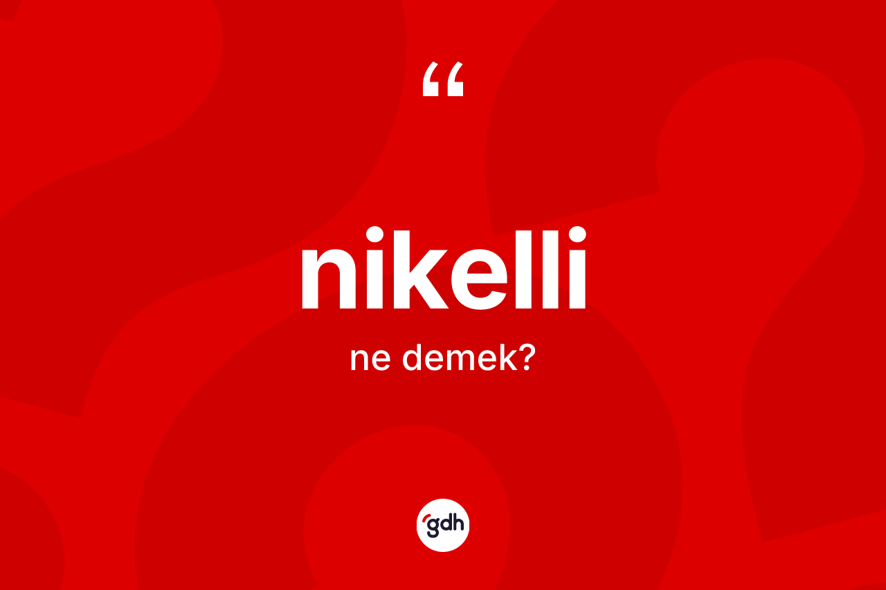 Nikelli kelimesinin anlamı nedir? Nikellinin TDK'ya göre anlamı nedir?