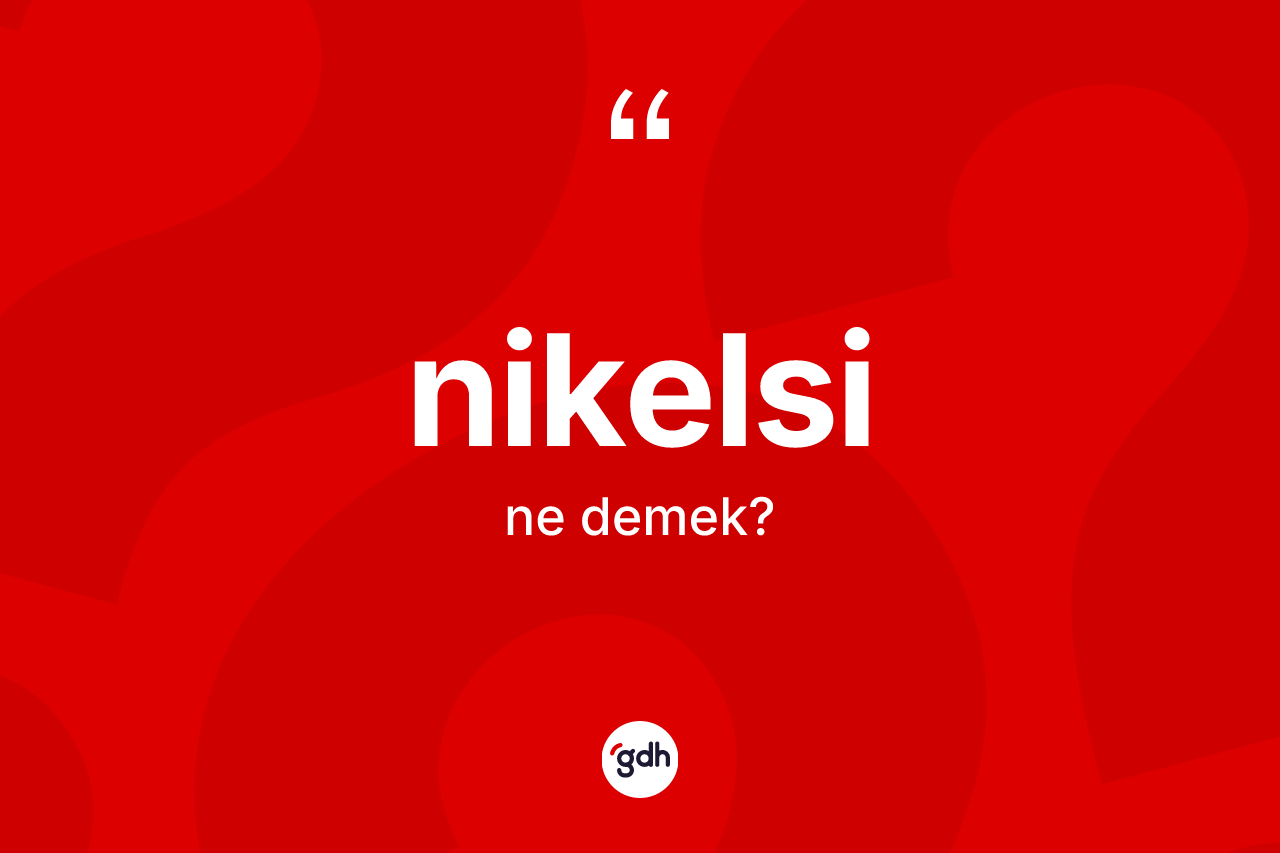 Nikelsi kelimesi nedir? Nikelsinin sözlükteki anlamı nedir?