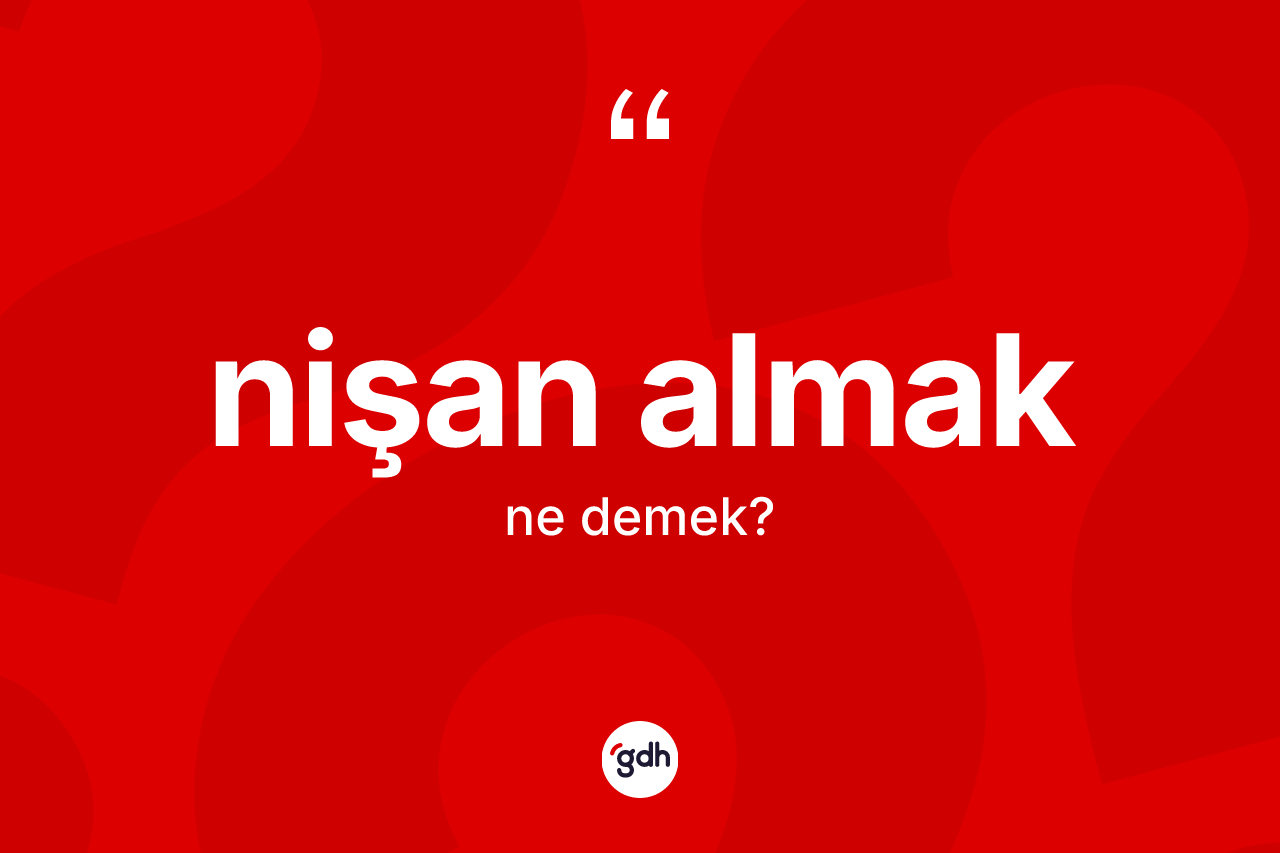 Nişan almak ifadesinin kısaca anlamı nedir?