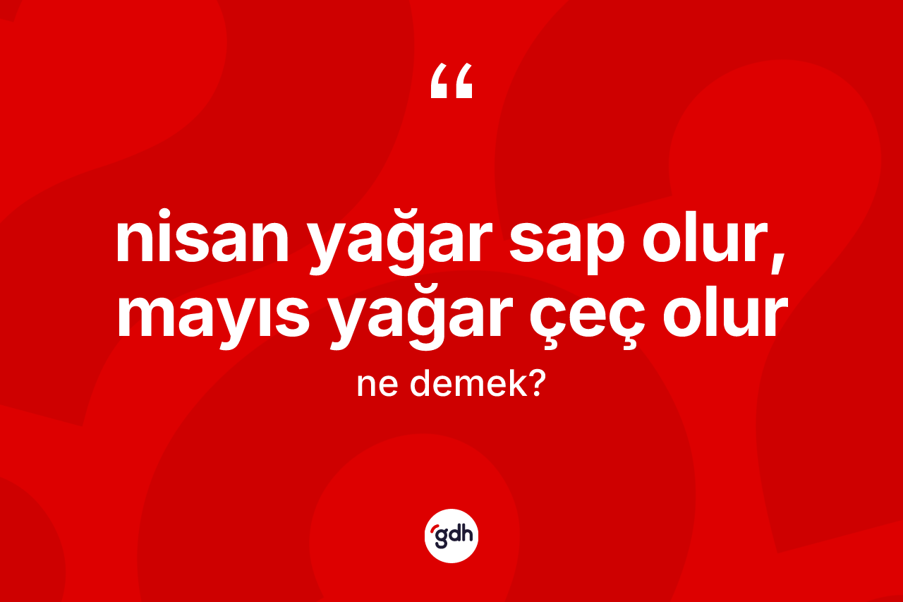 Nisan yağar sap olur, mayıs yağar çeç olur ne demektir?