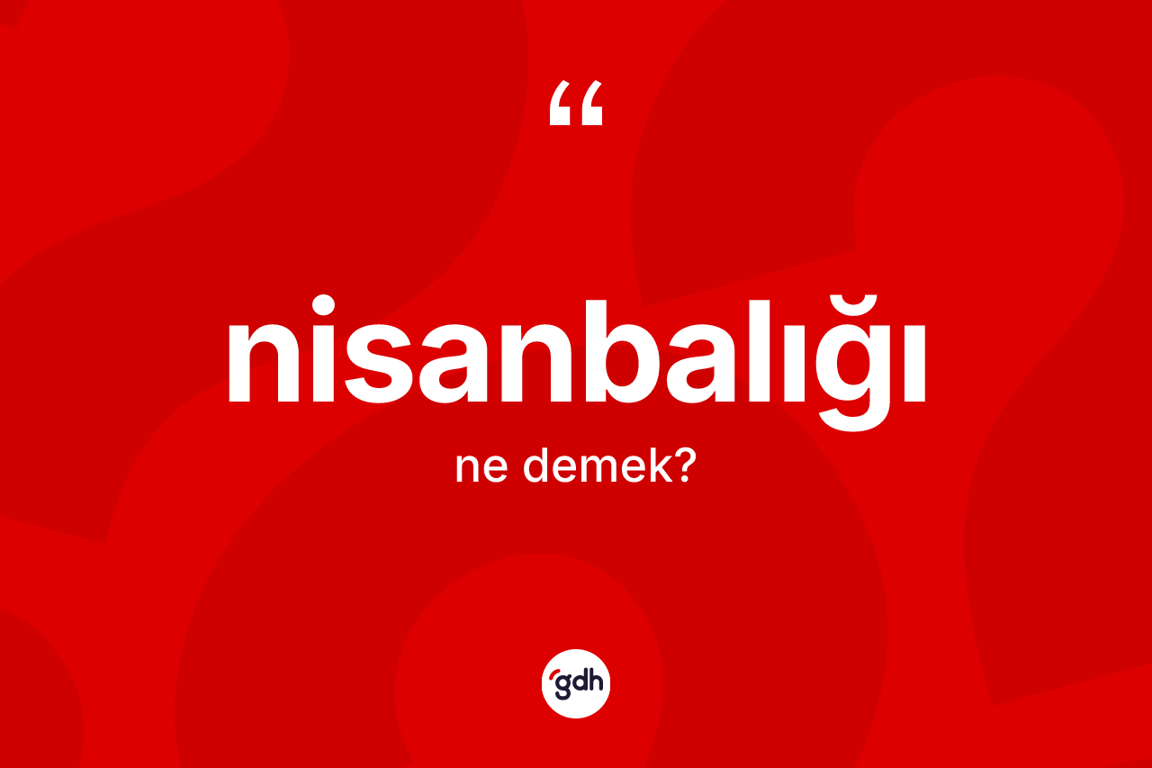 Nisanbalığı kelimesi nedir? Nisanbalığı kelimesinin TDK'ya göre açıklaması nedir?