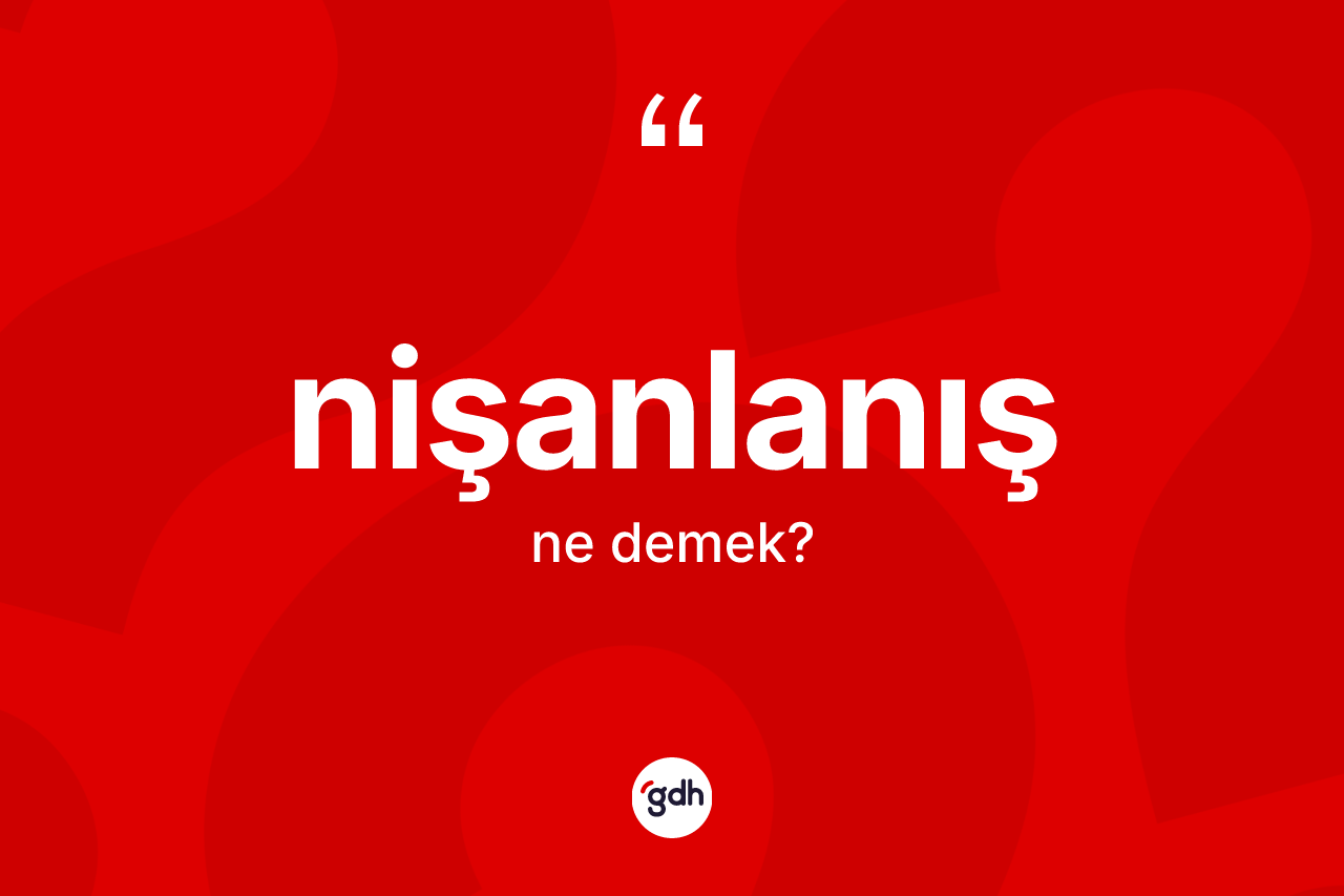 Nişanlanış kelimesinin anlamı nedir? Nişanlanışın TDK'ya göre anlamı nedir?
