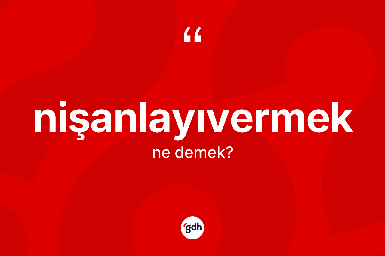 Nişanlayıvermek kelimesi ne anlama gelir?