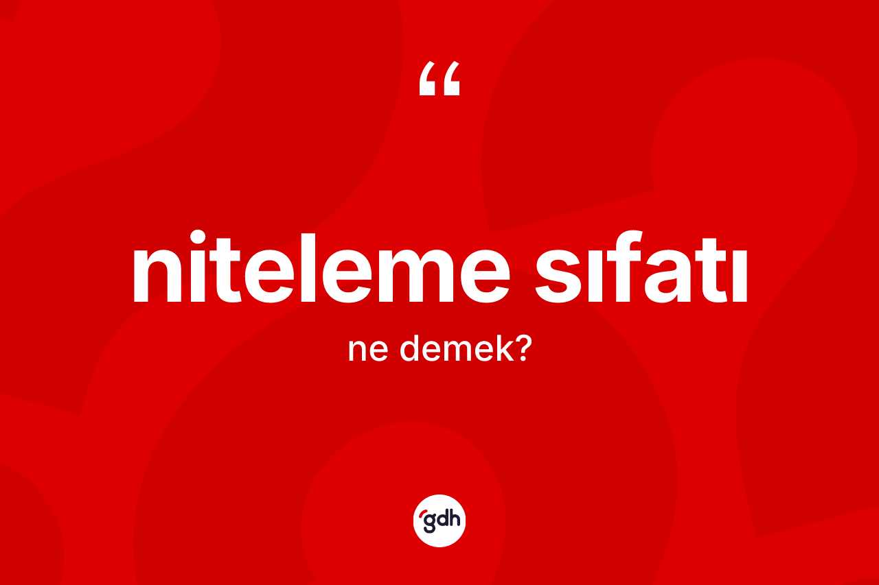 Niteleme sıfatı kelimesinin tanımı nedir? Niteleme sıfatının TDK'ya göre anlamı nedir?