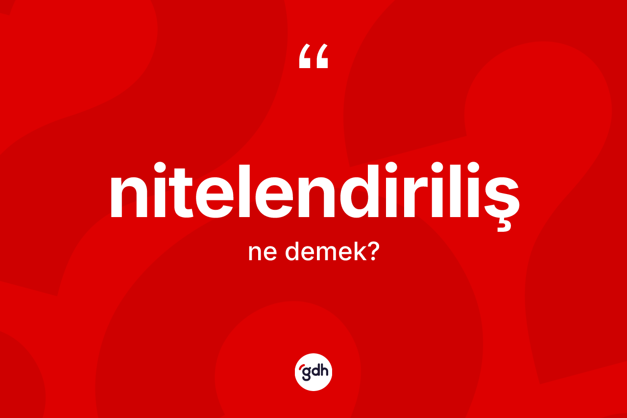 Nitelendiriliş kelimesinin tanımı nedir? Nitelendirilişin TDK'ya göre anlamı nedir?