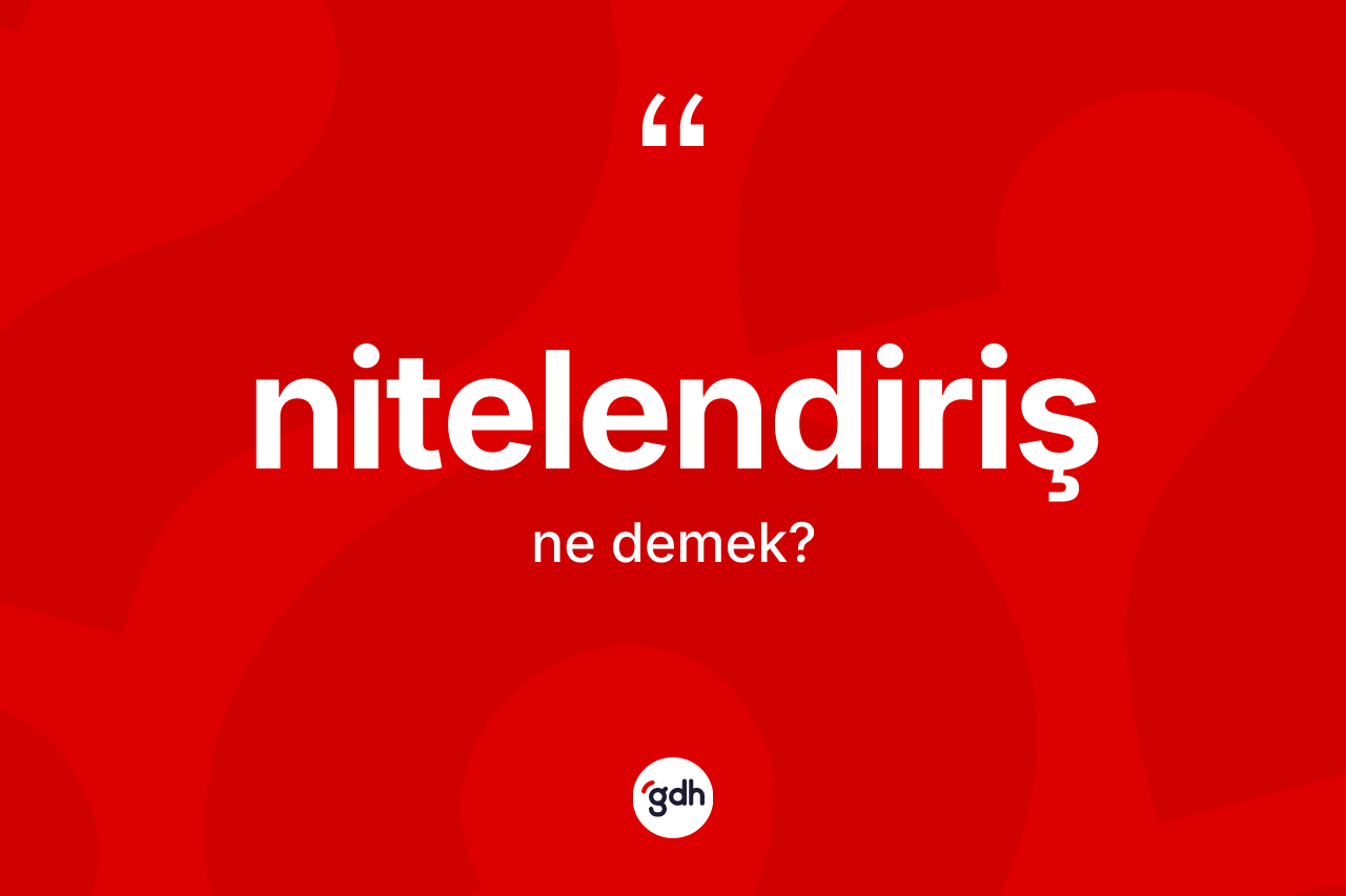 Nitelendiriş kelimesinin tanımı nedir? Nitelendirişin TDK'ya göre anlamı nedir?