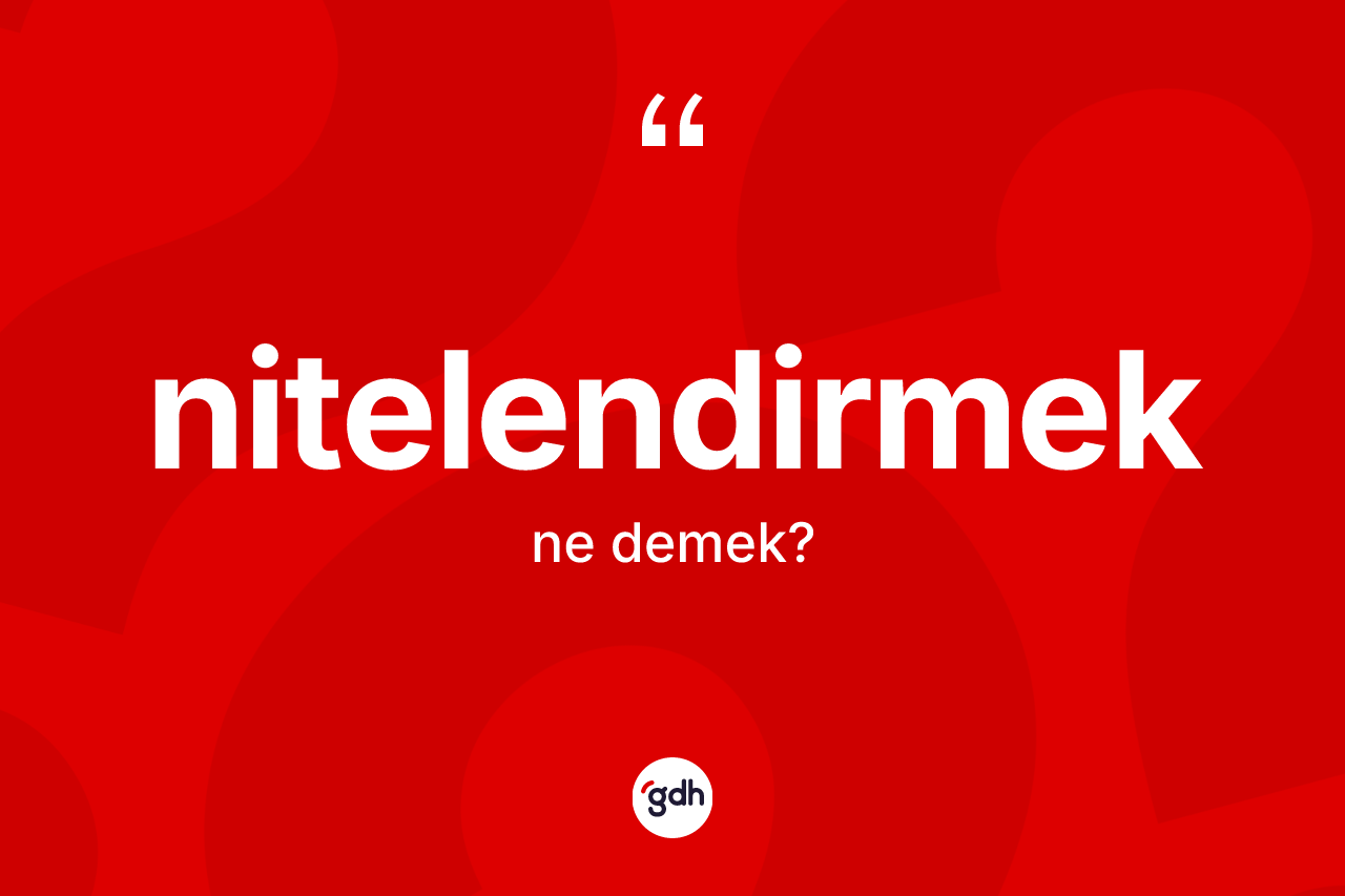 Nitelendirmek ne anlama gelir? Nitelendirmek kelimesinin TDK'ya göre açıklaması nedir?