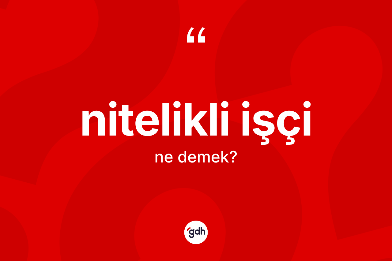 Nitelikli işçi kelimesi ne demek?