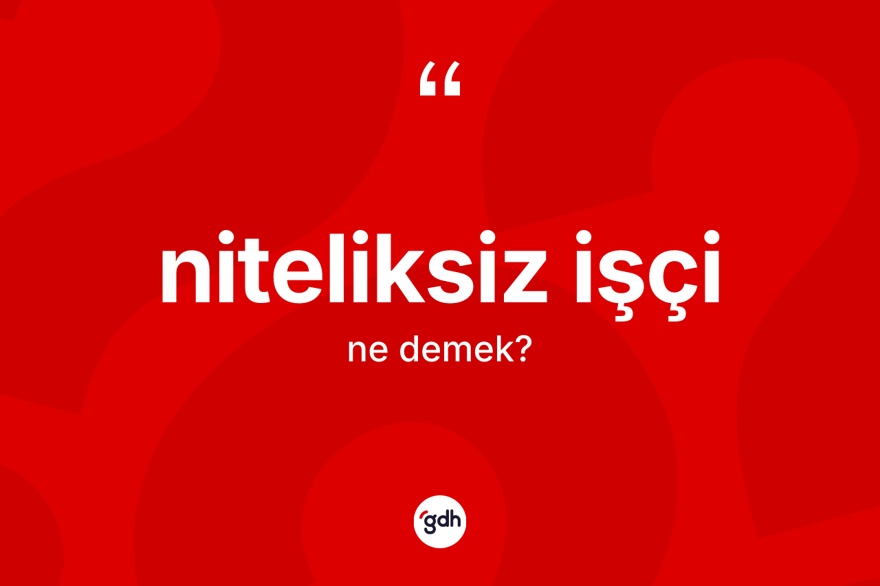 Niteliksiz işçi kelimesinin tanımı nedir?