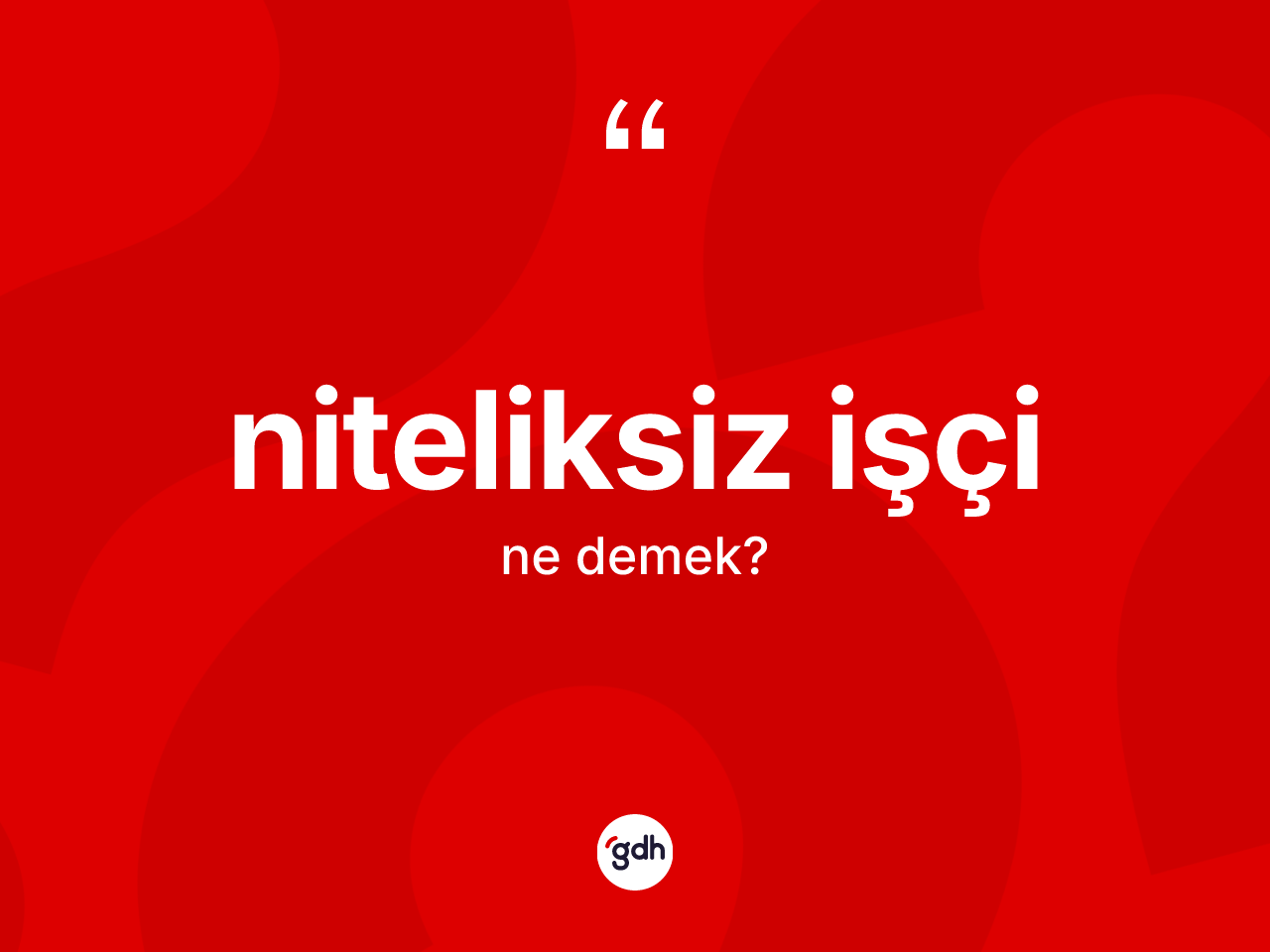 Niteliksiz işçi kelimesinin tanımı nedir? Niteliksiz işçinin halk arasındaki kullanımı nasıldır?