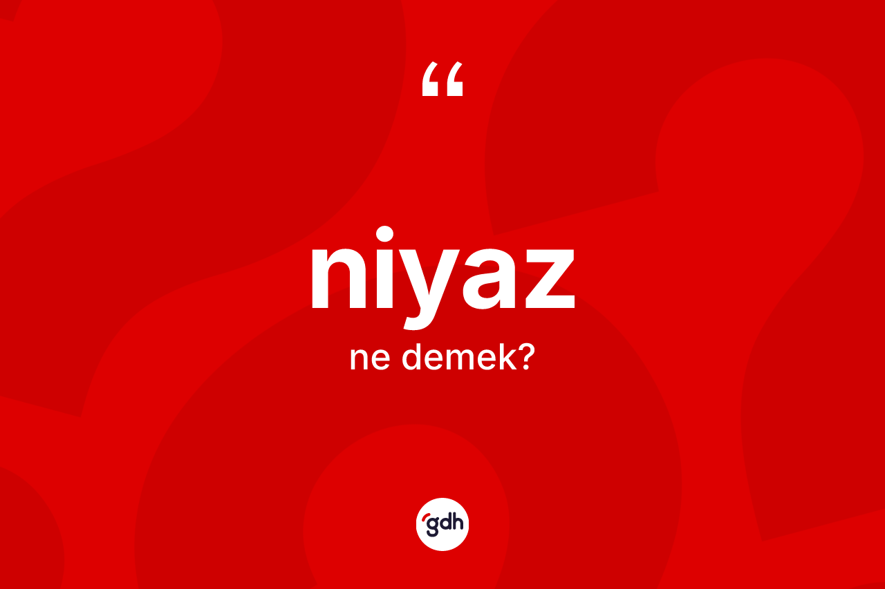 Niyaz kelimesinin sözlükteki tanımı nedir?