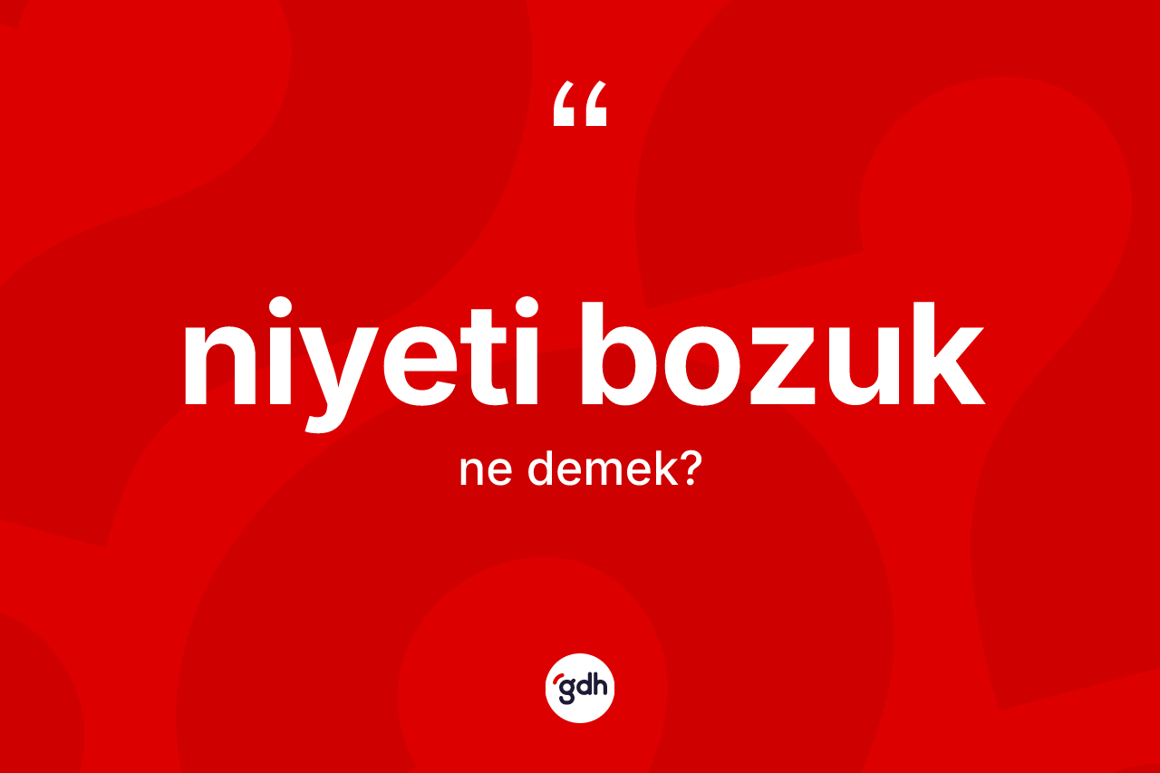 Niyeti bozuk kelimesinin tanımı nedir? Niyeti bozuğun kısaca tanımı nedir?