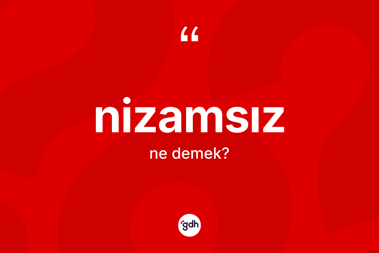 Nizamsız kelimesinin tanımı nedir? Nizamsızın halk arasındaki kullanımı nasıldır?