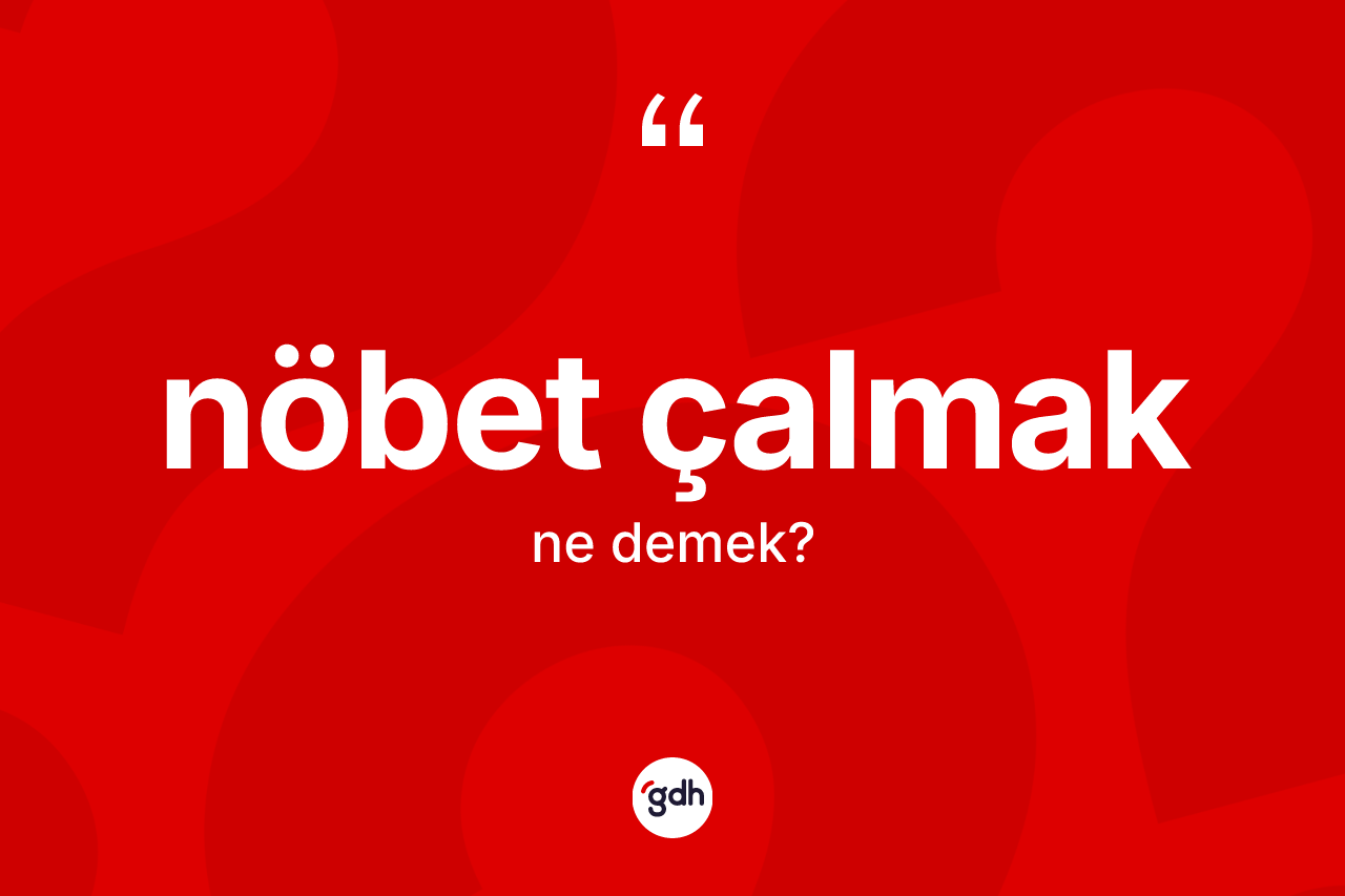 Nöbet çalmak ne demektir? Nöbet çalmak ifadesinin TDK anlamı nedir?