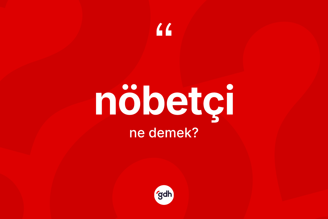 Nöbetçi kelimesinin sözlükteki tanımı nedir? Nöbetçinin TDK'ya göre anlamı nedir?