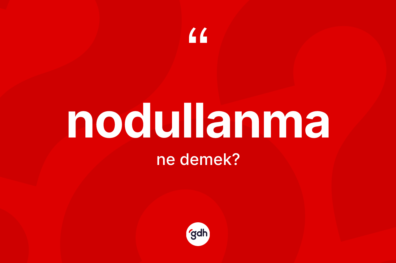 Nodullanma ne demek? Nodullanmanın kısaca tanımı nedir?