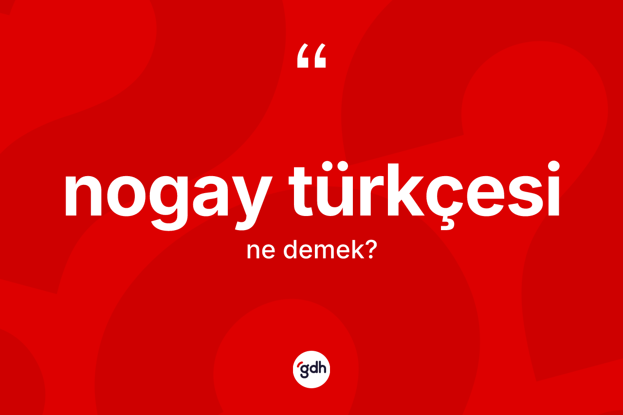 Nogay Türkçesi  kelimesi ne demek? Nogay Türkçesi 'in halk arasındaki kullanımı nasıldır?