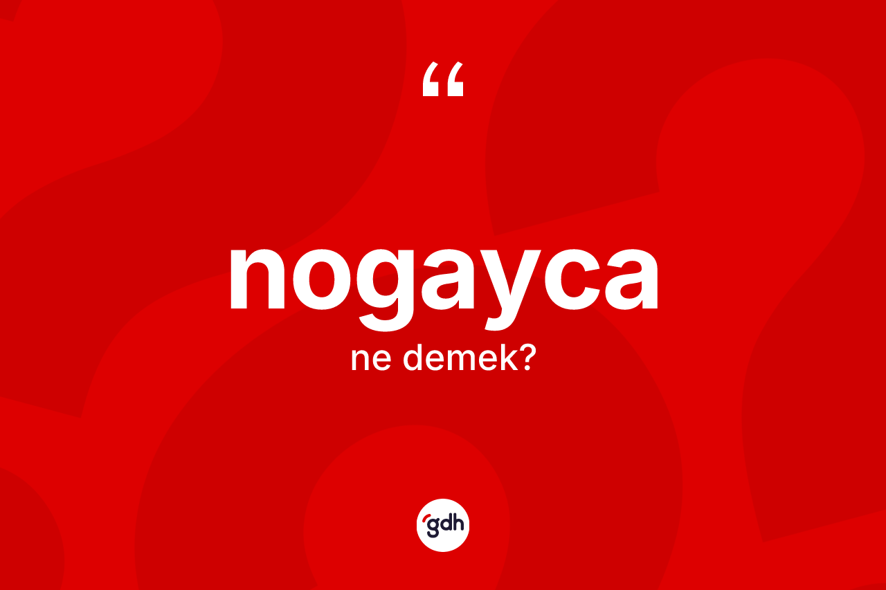 Nogayca ne anlama gelir? Nogayca'nın kısaca tanımı nedir?