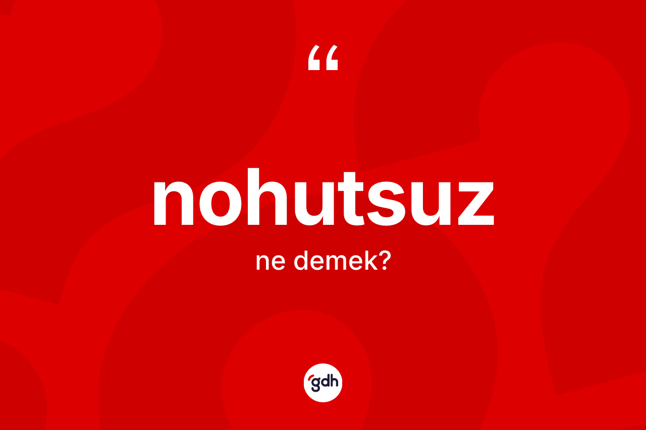 Nohutsuz kelimesinin anlamı nedir? Nohutsuzun sözlükteki anlamı nedir?