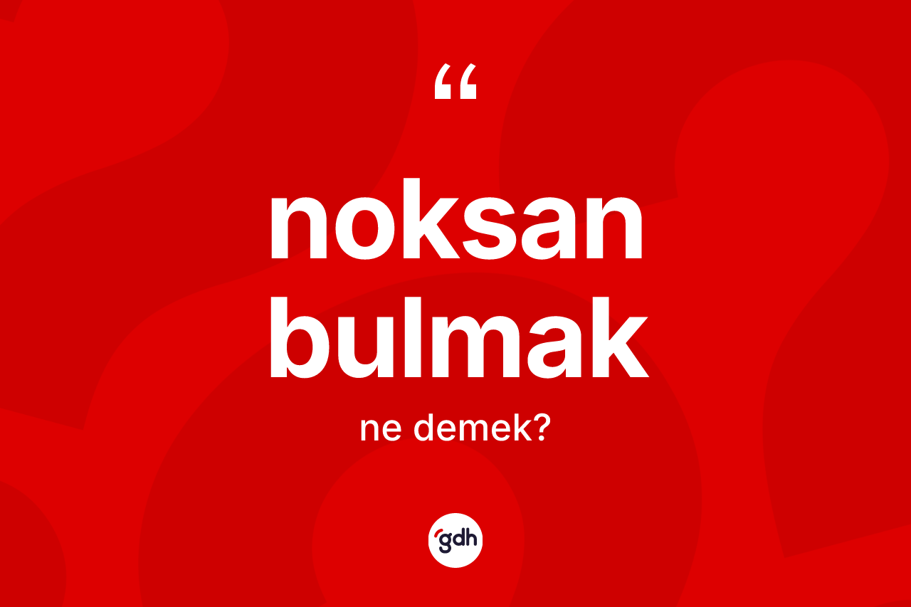 Noksan bulmak ne demek?