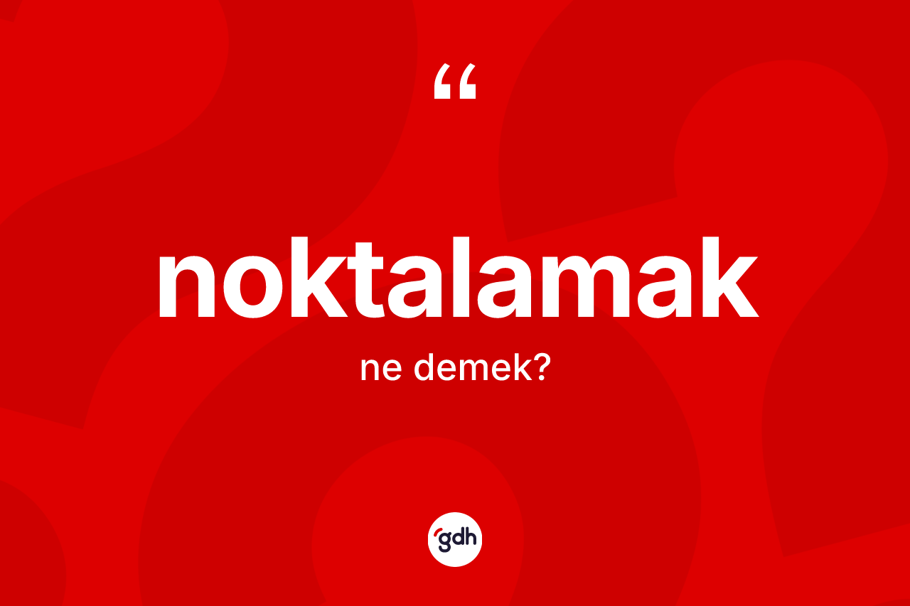Noktalamak ne anlama gelir? Noktalamak kelimesinin özellikleri nelerdir?