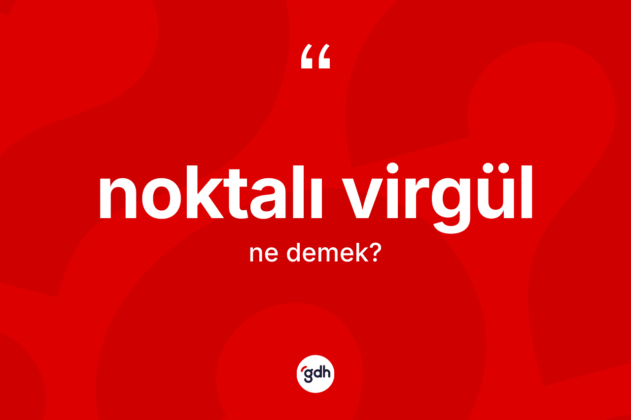 Noktalı virgül kelimesinin anlamı nedir? Noktalı virgülün TDK'ya göre anlamı nedir?