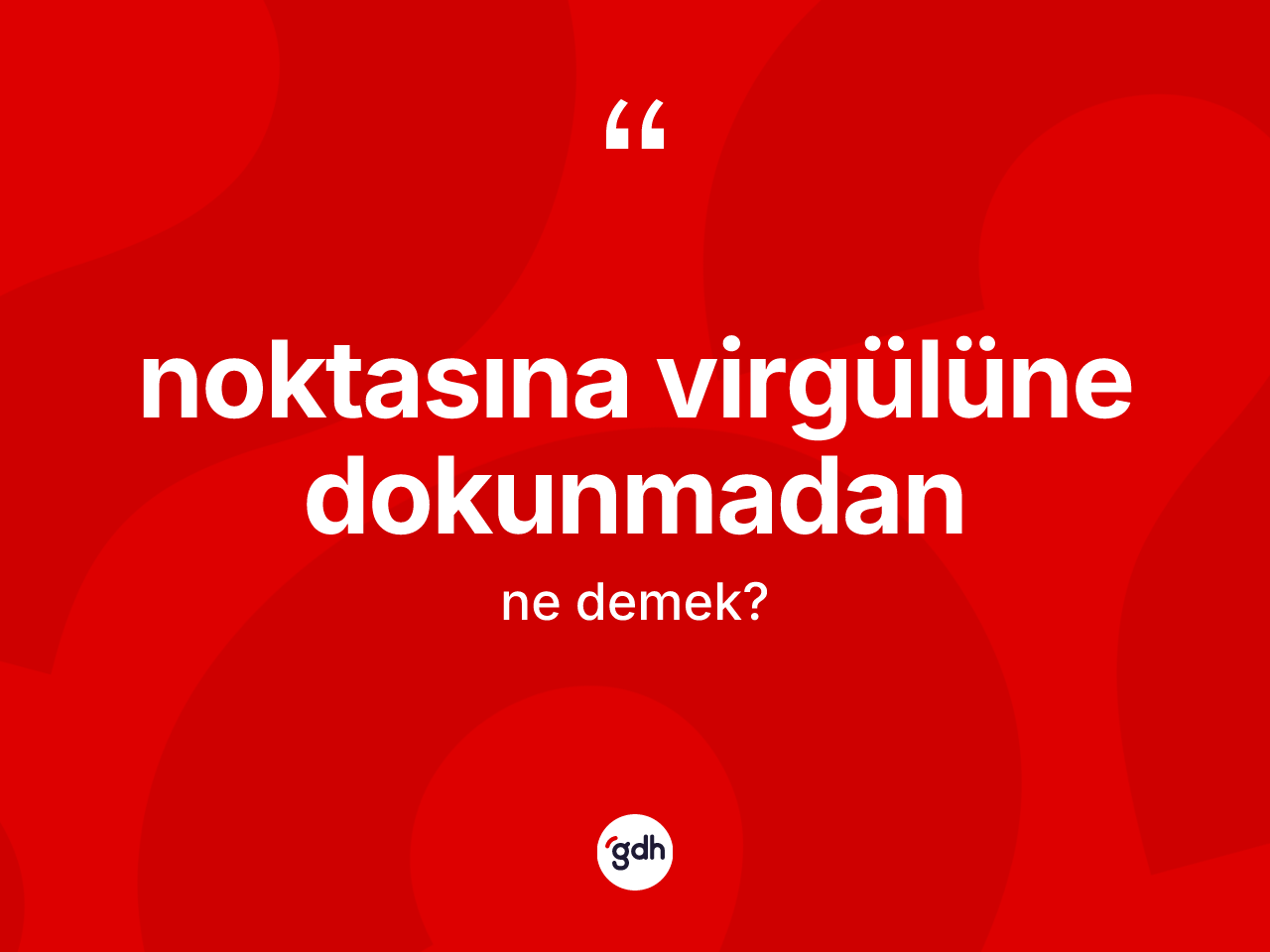 Noktasına virgülüne dokunmadan nedir? Noktasına virgülüne dokunmadan ifadesinin TDK anlamı nedir?