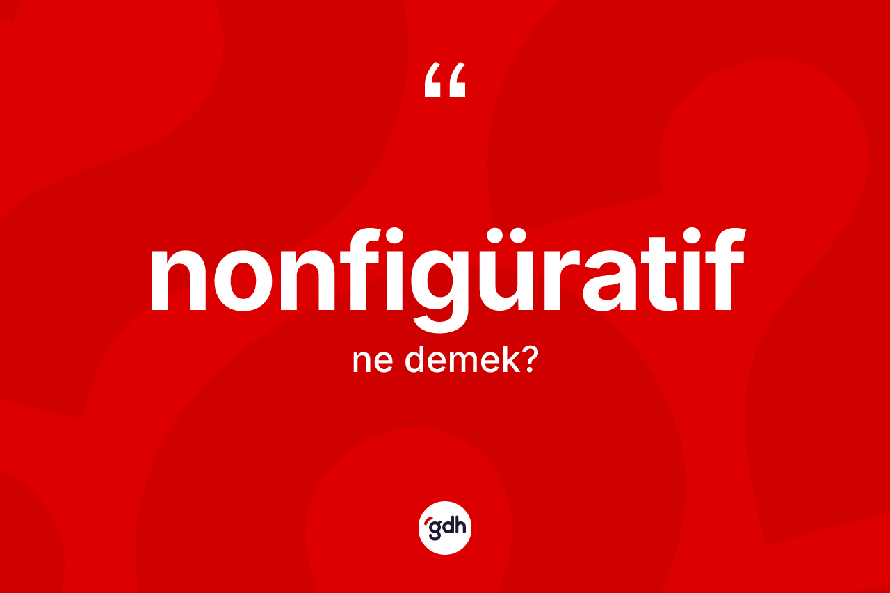 Nonfigüratif kelimesinin tanımı nedir?