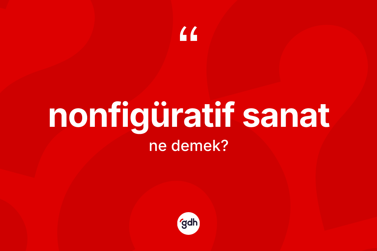 Nonfigüratif sanat kelimesi ne anlama gelir?
