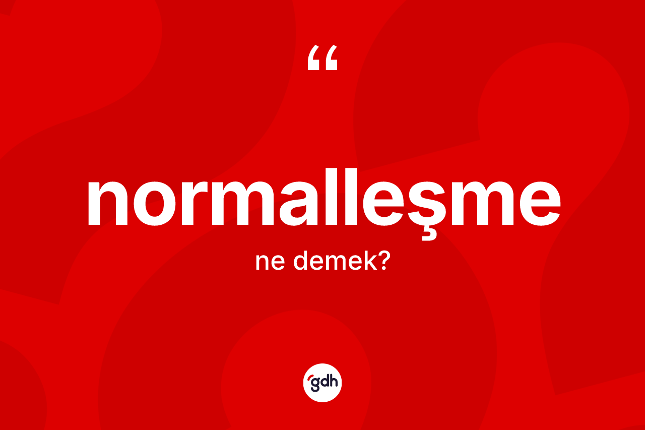 Normalleşme kelimesinin anlamı nedir? Normalleşme kelimesinin özellikleri nelerdir?