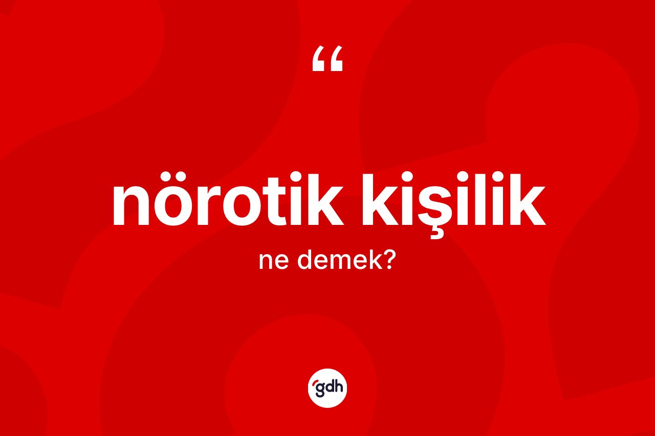 Nörotik kişilik kelimesinin anlamı nedir?