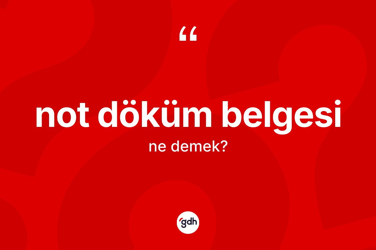 Not döküm belgesi  kelimesinin anlamı nedir?