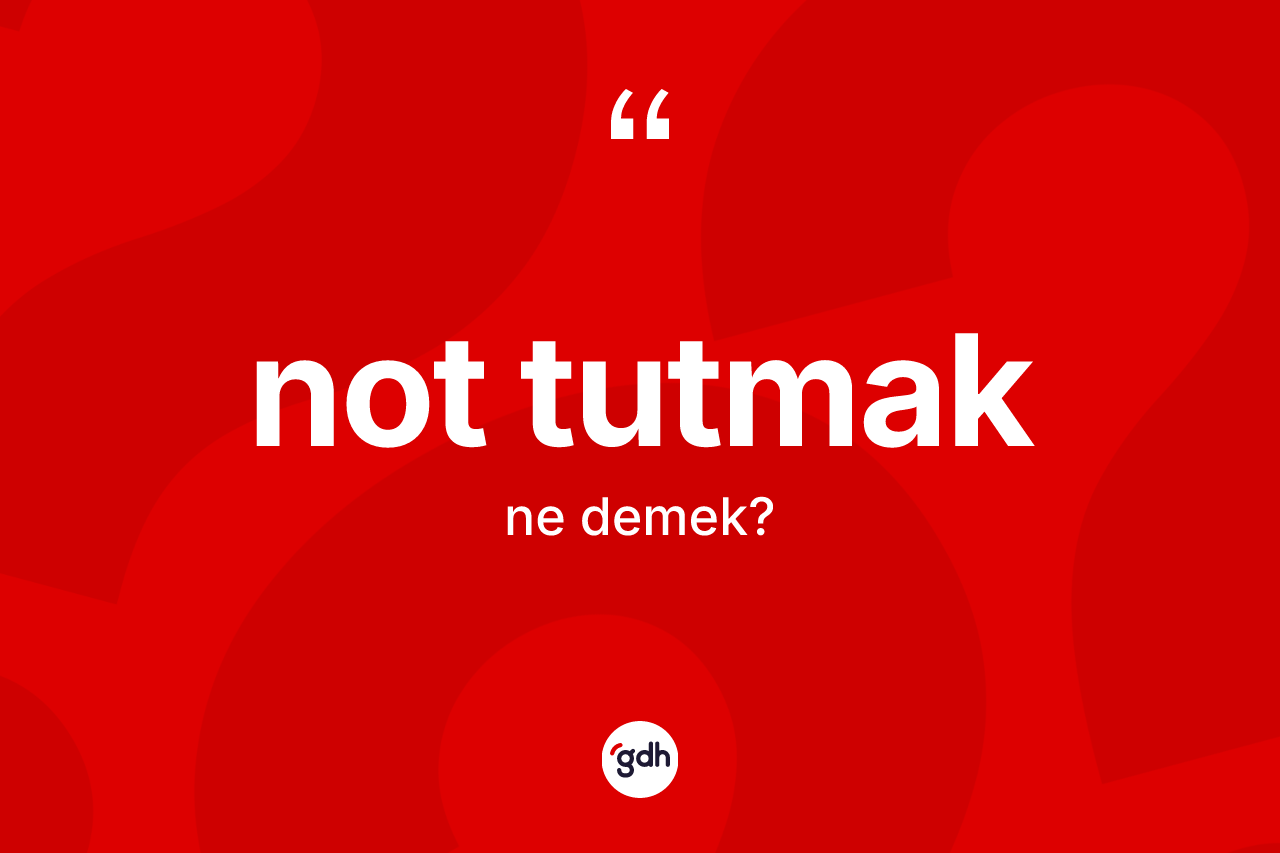 Not tutmak ifadesinin sözlükteki anlamı nedir?