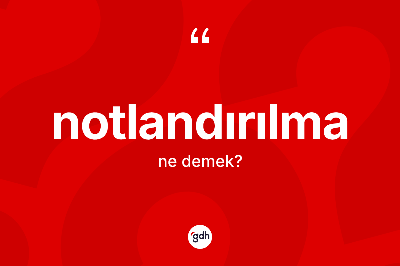 Notlandırılma ne anlama gelir? Notlandırılmanın TDK'ya göre anlamı nedir?