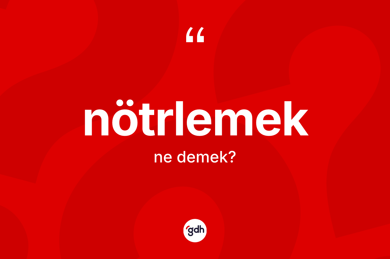 Nötrlemek kelimesinin tanımı nedir?