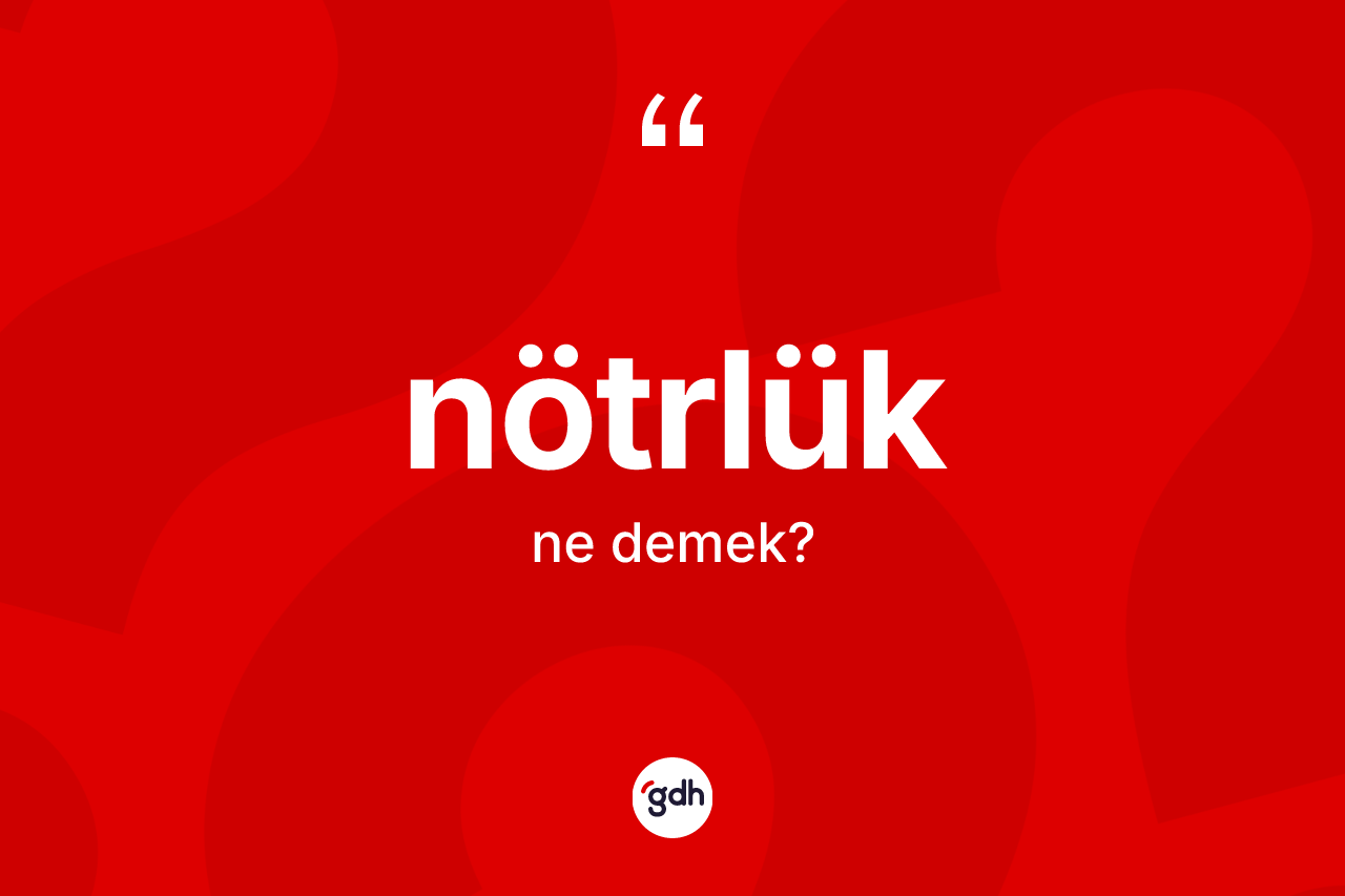 Nötrlük kelimesinin sözlükteki tanımı nedir? Nötrlüğün kısaca tanımı nedir?