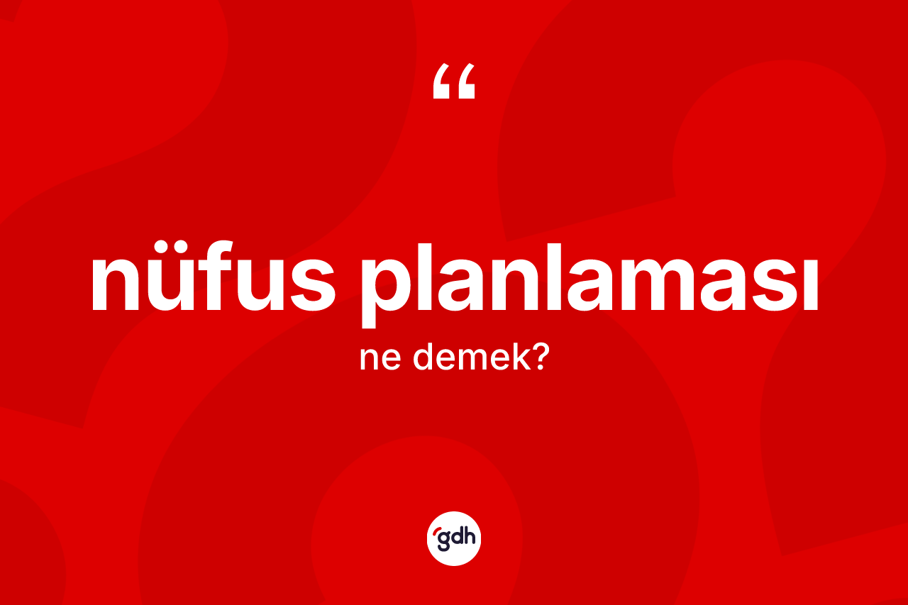 Nüfus planlaması kelimesi ne anlama gelir? Nüfus planlamasının TDK'ya göre anlamı nedir?